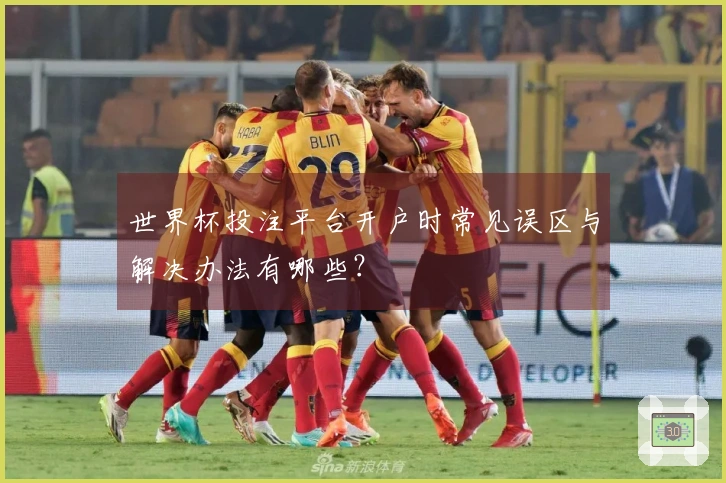 世界杯投注平台开户时常见误区与解决办法有哪些？