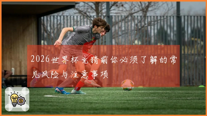 2026世界杯竞猜前你必须了解的常见风险与注意事项