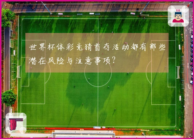 世界杯体彩竞猜首存活动都有那些潜在风险与注意事项？