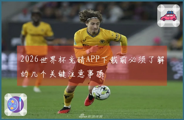 2026世界杯竞猜APP下载前必须了解的几个关键注意事项