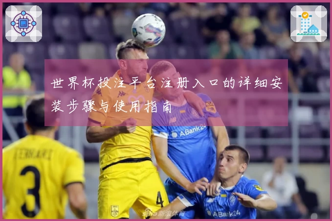 世界杯投注平台注册入口的详细安装步骤与使用指南