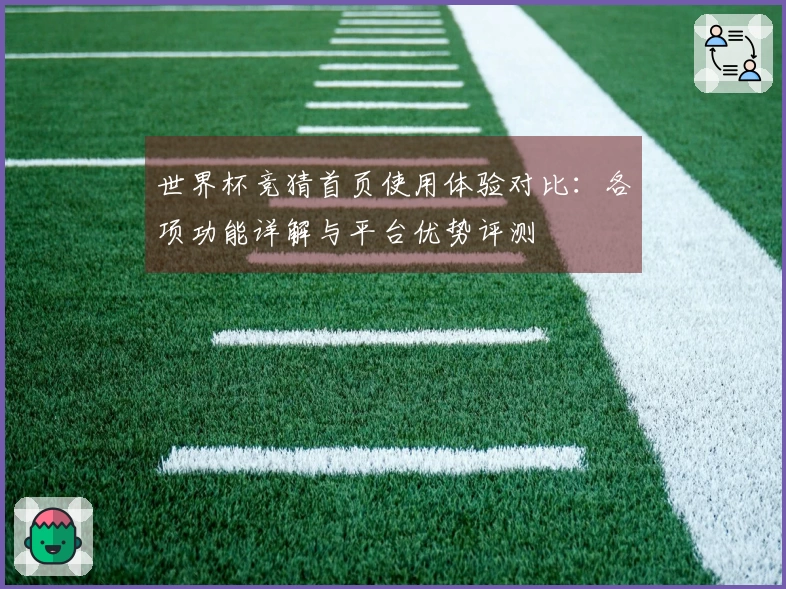 世界杯竞猜首页使用体验对比：各项功能详解与平台优势评测