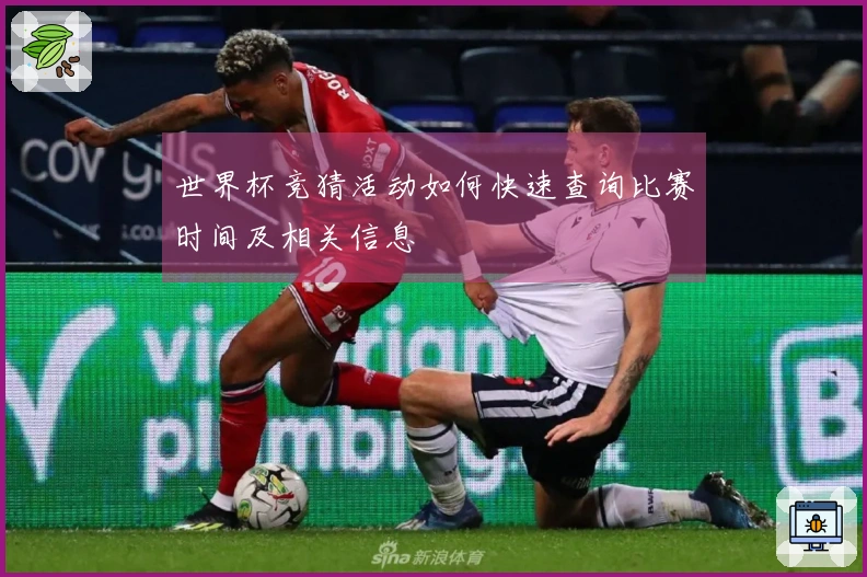 世界杯竞猜活动如何快速查询比赛时间及相关信息