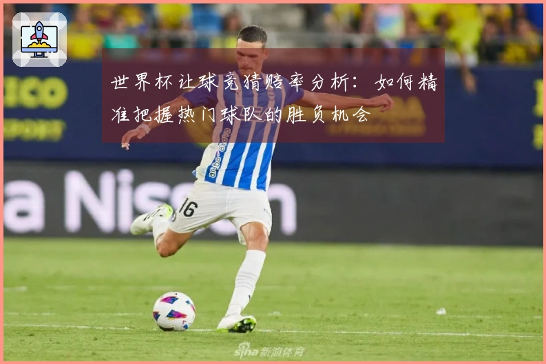 世界杯让球竞猜赔率分析：如何精准把握热门球队的胜负机会