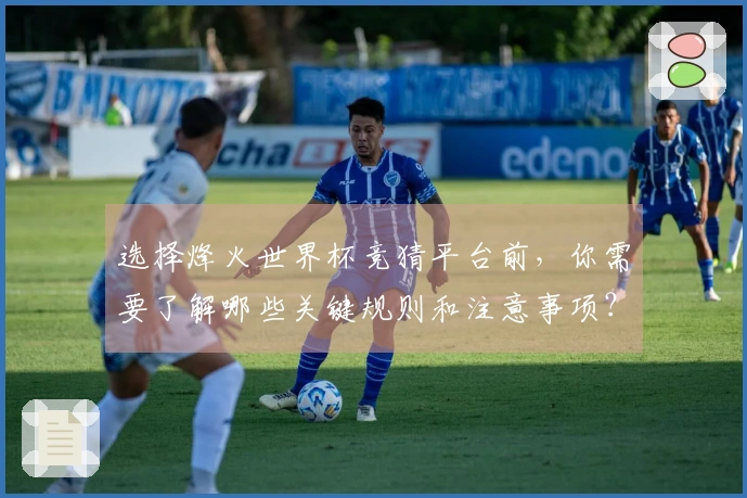 选择烽火世界杯竞猜平台前，你需要了解哪些关键规则和注意事项？