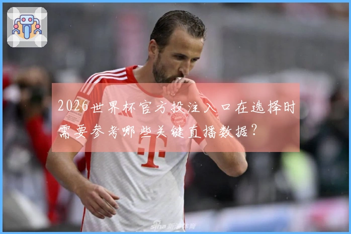 2026世界杯官方投注入口在选择时需要参考哪些关键直播数据？
