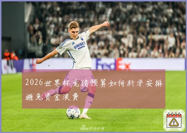 2026世界杯竞猜预算如何科学安排避免资金浪费