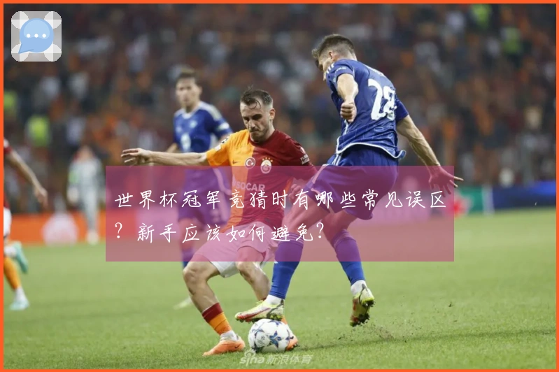 世界杯冠军竞猜时有哪些常见误区？新手应该如何避免？