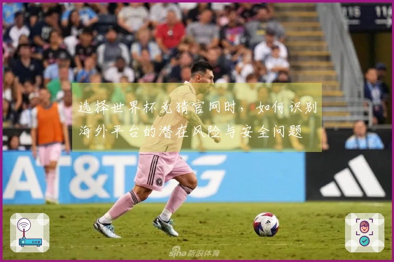 选择世界杯竞猜官网时，如何识别海外平台的潜在风险与安全问题