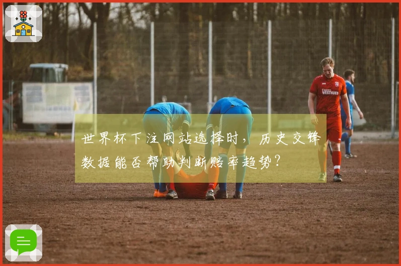 世界杯下注网站选择时，历史交锋数据能否帮助判断赔率趋势？