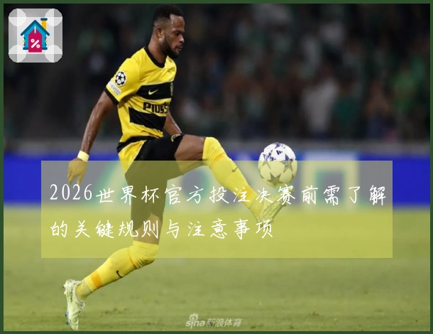 2026世界杯官方投注决赛前需了解的关键规则与注意事项