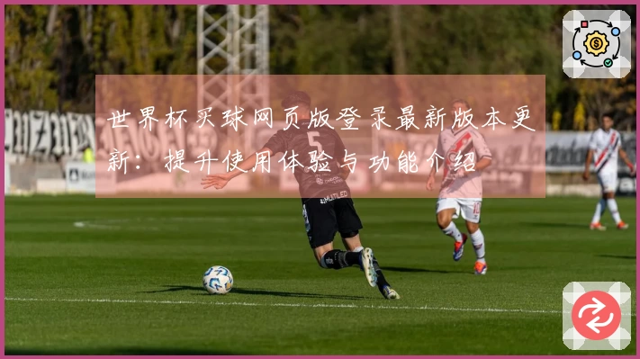 世界杯买球网页版登录最新版本更新：提升使用体验与功能介绍