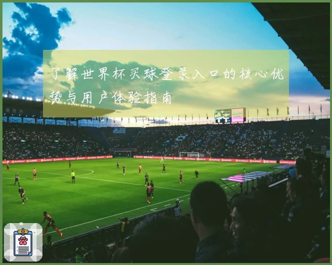 了解世界杯买球登录入口的核心优势与用户体验指南