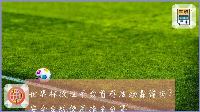 世界杯投注平台首存活动靠谱吗？安全合规使用指南分享