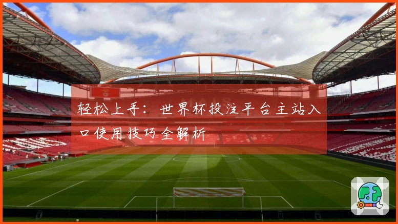 轻松上手：世界杯投注平台主站入口使用技巧全解析