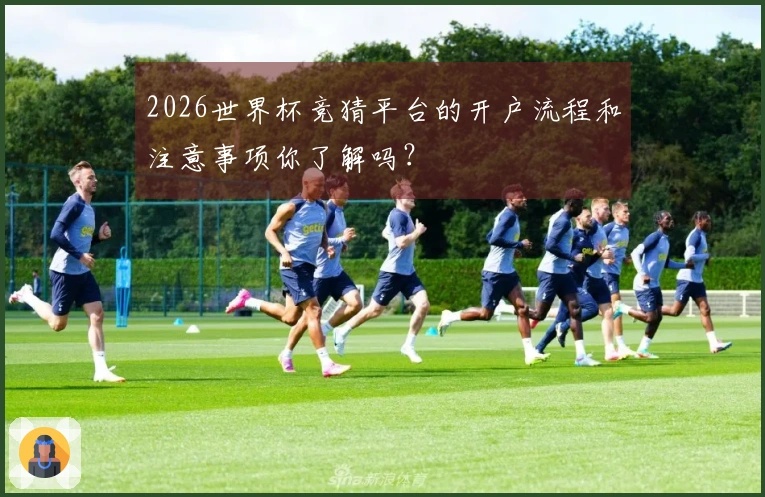 2026世界杯竞猜平台的开户流程和注意事项你了解吗？