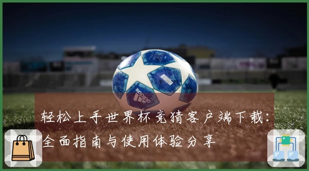轻松上手世界杯竞猜客户端下载：全面指南与使用体验分享
