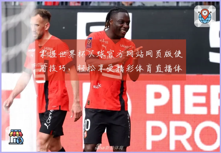 掌握世界杯买球官方网站网页版使用技巧，轻松享受精彩体育直播体验