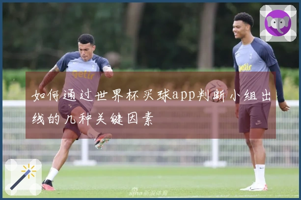 如何通过世界杯买球app判断小组出线的几种关键因素
