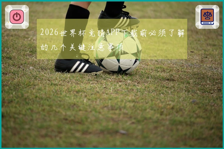 2026世界杯竞猜APP下载前必须了解的几个关键注意事项
