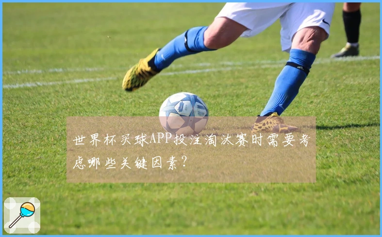世界杯买球APP投注淘汰赛时需要考虑哪些关键因素？