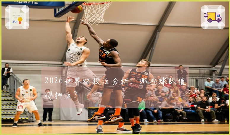 2026世界杯投注分析：哪些球队值得押注？