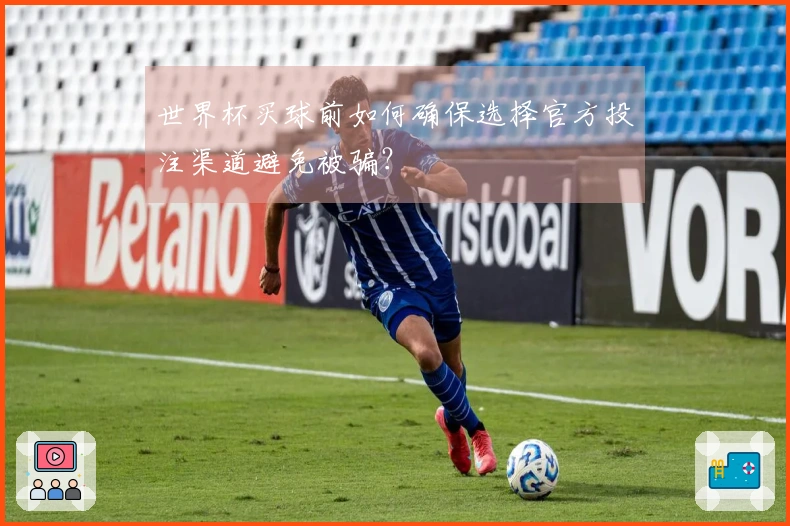 世界杯买球前如何确保选择官方投注渠道避免被骗？