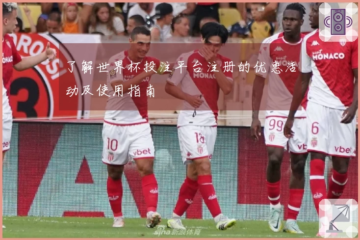 了解世界杯投注平台注册的优惠活动及使用指南